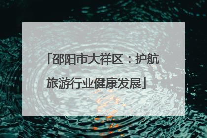 邵阳市大祥区：护航旅游行业健康发展