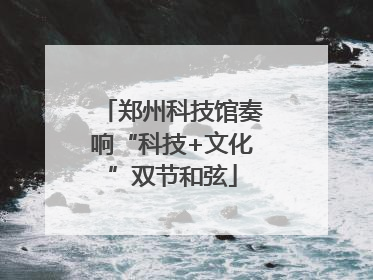 郑州科技馆奏响“科技+文化”双节和弦