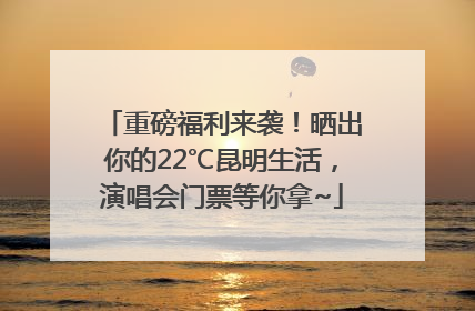 重磅福利来袭！晒出你的22℃昆明生活，演唱会门票等你拿~