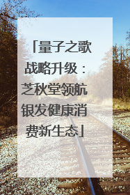 量子之歌战略升级：芝秋堂领航银发健康消费新生态