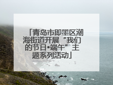 青岛市即墨区潮海街道开展“我们的节日•端午”主题系列活动