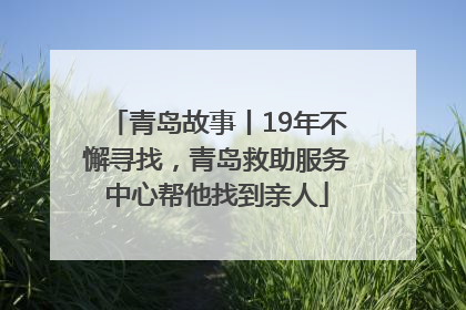 青岛故事丨19年不懈寻找，青岛救助服务中心帮他找到亲人