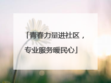 青春力量进社区，专业服务暖民心