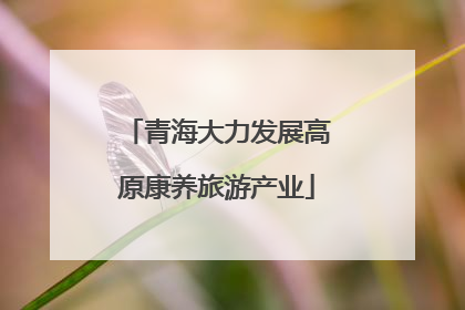 青海大力发展高原康养旅游产业