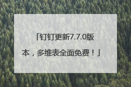 钉钉更新7.7.0版本，多维表全面免费！