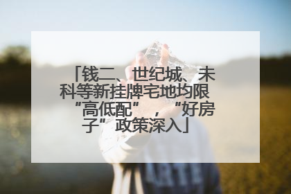 钱二、世纪城、未科等新挂牌宅地均限“高低配”，“好房子”政策深入