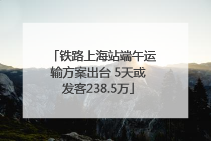 铁路上海站端午运输方案出台 5天或发客238.5万