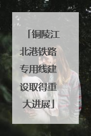 铜陵江北港铁路专用线建设取得重大进展
