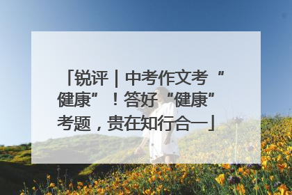 锐评｜中考作文考“健康”！答好“健康”考题，贵在知行合一