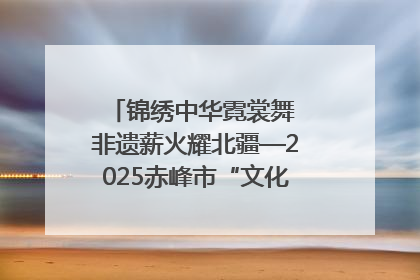 锦绣中华霓裳舞 非遗薪火耀北疆—2025赤峰市“文化和自然遗产日”非遗宣传展示活动纪实