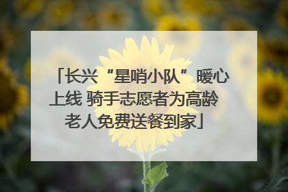 长兴“星哨小队”暖心上线 骑手志愿者为高龄老人免费送餐到家