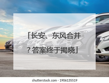 长安、东风合并？答案终于揭晓