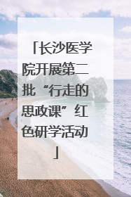 长沙医学院开展第二批“行走的思政课”红色研学活动