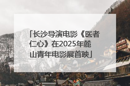 长沙导演电影《医者仁心》在2025年麓山青年电影展首映
