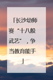 长沙幼师赛“十八般武艺”，争当教育能手