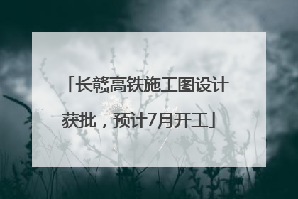 长赣高铁施工图设计获批，预计7月开工
