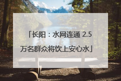 长阳：水网连通 2.5万名群众将饮上安心水