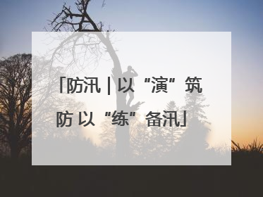防汛｜以“演”筑防 以“练”备汛