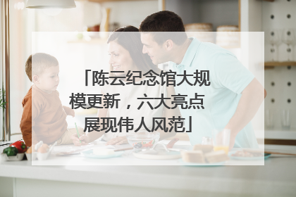 陈云纪念馆大规模更新，六大亮点展现伟人风范