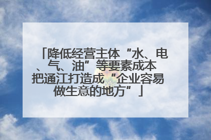 降低经营主体“水、电、气、油”等要素成本 把通江打造成“企业容易做生意的地方”