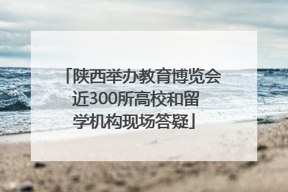 陕西举办教育博览会 近300所高校和留学机构现场答疑