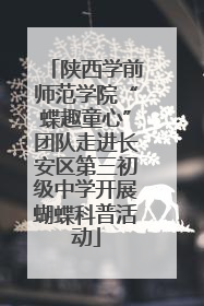 陕西学前师范学院“蝶趣童心”团队走进长安区第三初级中学开展蝴蝶科普活动