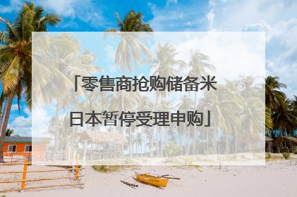 零售商抢购储备米 日本暂停受理申购