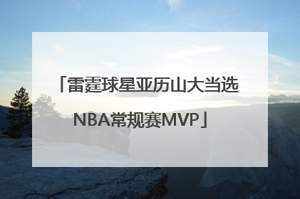 雷霆球星亚历山大当选NBA常规赛MVP