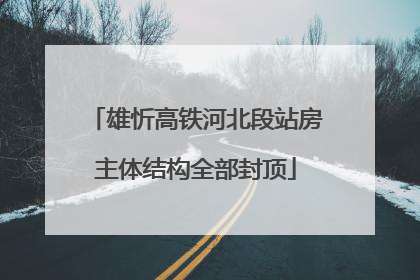 雄忻高铁河北段站房主体结构全部封顶
