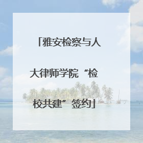 雅安检察与人大律师学院“检校共建”签约