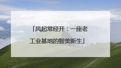 风起常经开：一座老工业基地的智美新生