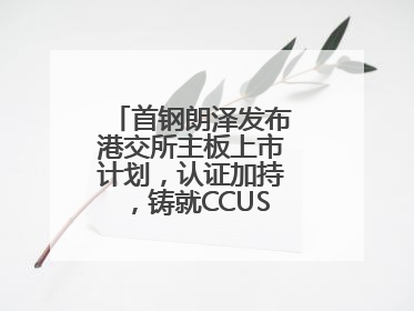 首钢朗泽发布港交所主板上市计划，认证加持，铸就CCUS行业先行优势