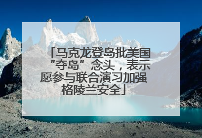 马克龙登岛批美国“夺岛”念头，表示愿参与联合演习加强格陵兰安全