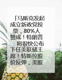 马斯克发起成立新政党投票，80%人赞成！特朗普：将很快公布下任美联储主席！特斯拉股价反弹，美股美元齐涨，全球大型机构从美国撤资