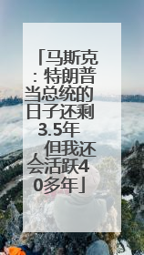 马斯克：特朗普当总统的日子还剩3.5年，但我还会活跃40多年