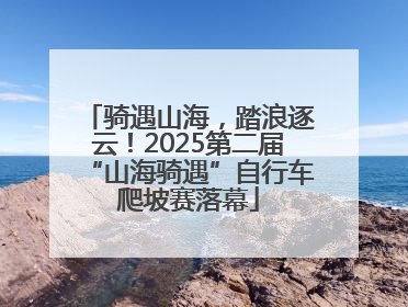 骑遇山海，踏浪逐云！2025第二届“山海骑遇”自行车爬坡赛落幕