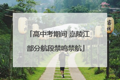 高中考期间 嘉陵江部分航段禁鸣禁航