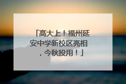 高大上！福州延安中学新校区亮相，今秋投用！