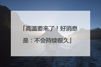 高温要来了！好消息是：不会持续很久