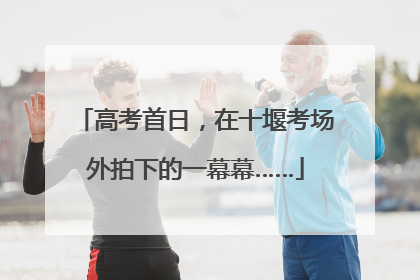 高考首日，在十堰考场外拍下的一幕幕……