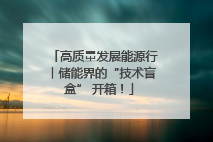 高质量发展能源行丨储能界的“技术盲盒” 开箱！