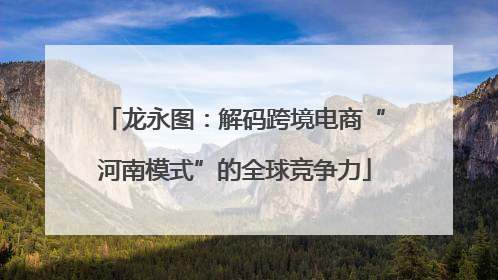 龙永图：解码跨境电商“河南模式”的全球竞争力