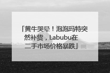 黄牛哭晕！泡泡玛特突然补货，Labubu在二手市场价格暴跌