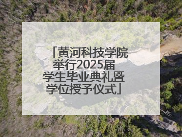 黄河科技学院举行2025届学生毕业典礼暨学位授予仪式
