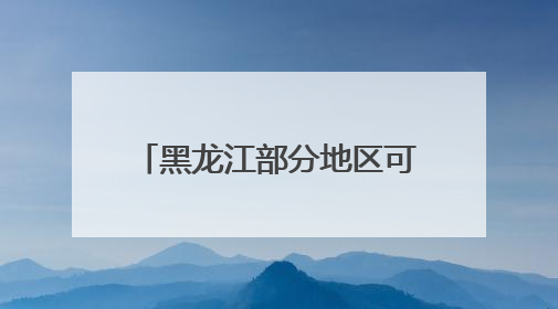 黑龙江部分地区可达32～34℃！什么时候降温？