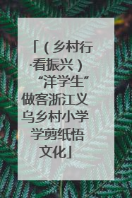 （乡村行·看振兴）“洋学生”做客浙江义乌乡村小学 学剪纸悟文化