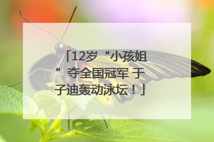 12岁“小孩姐”夺全国冠军 于子迪轰动泳坛！