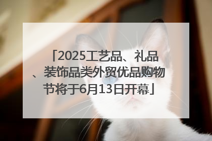 2025工艺品、礼品、装饰品类外贸优品购物节将于6月13日开幕
