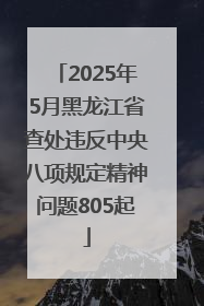 2025年5月黑龙江省查处违反中央八项规定精神问题805起