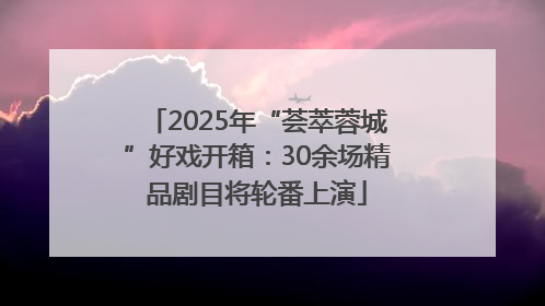 2025年“荟萃蓉城”好戏开箱：30余场精品剧目将轮番上演